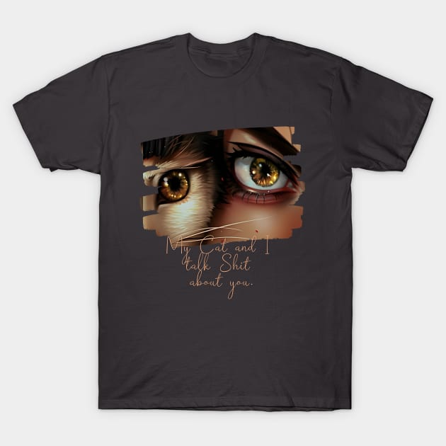 My Cat and I talk Shit about You (cat eye next to woman eye) T-Shirt by PersianFMts